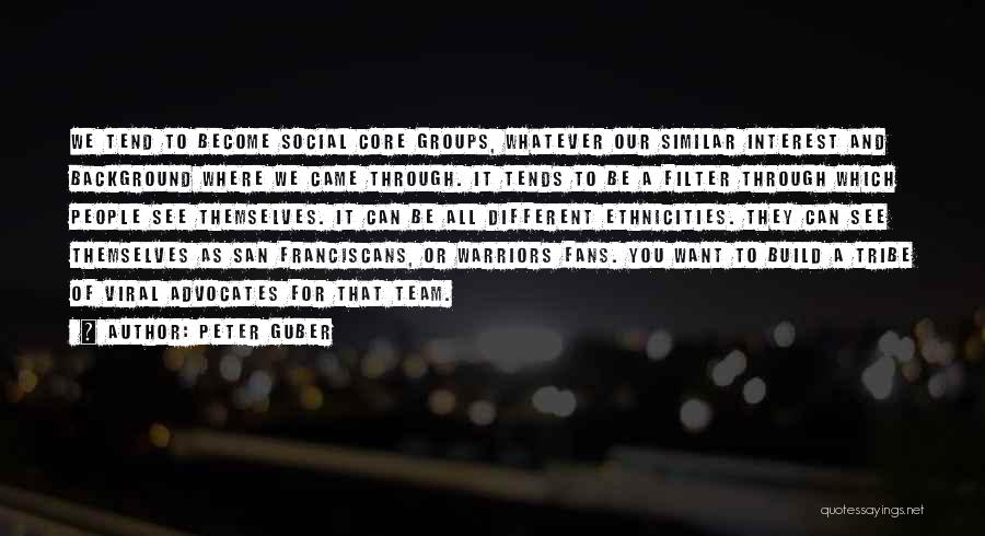 Peter Guber Quotes: We Tend To Become Social Core Groups, Whatever Our Similar Interest And Background Where We Came Through. It Tends To