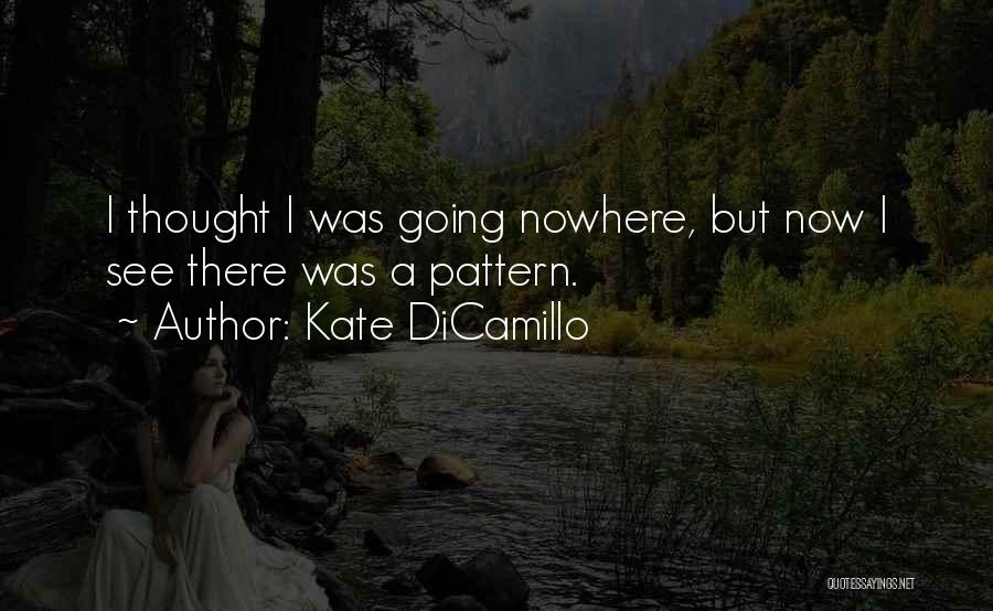 Kate DiCamillo Quotes: I Thought I Was Going Nowhere, But Now I See There Was A Pattern.