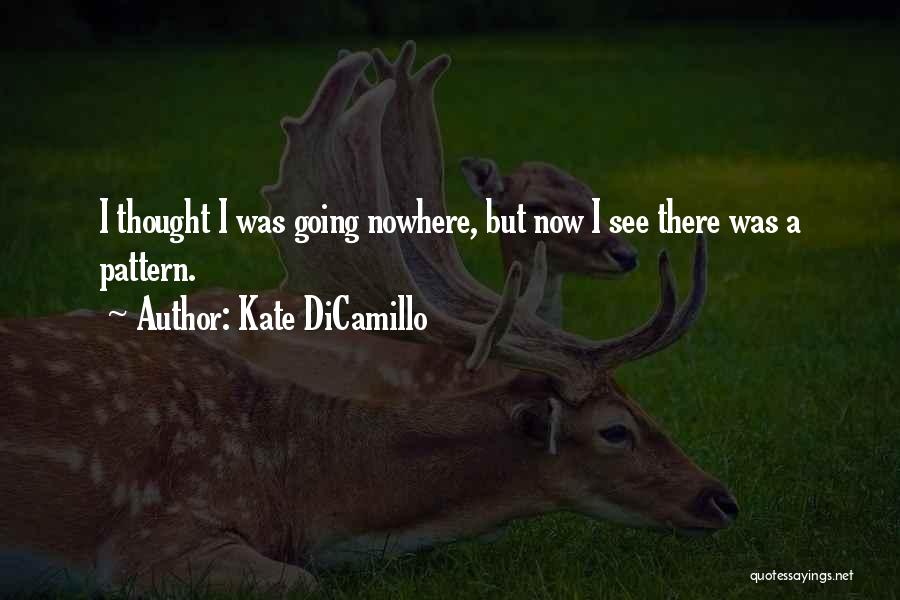 Kate DiCamillo Quotes: I Thought I Was Going Nowhere, But Now I See There Was A Pattern.