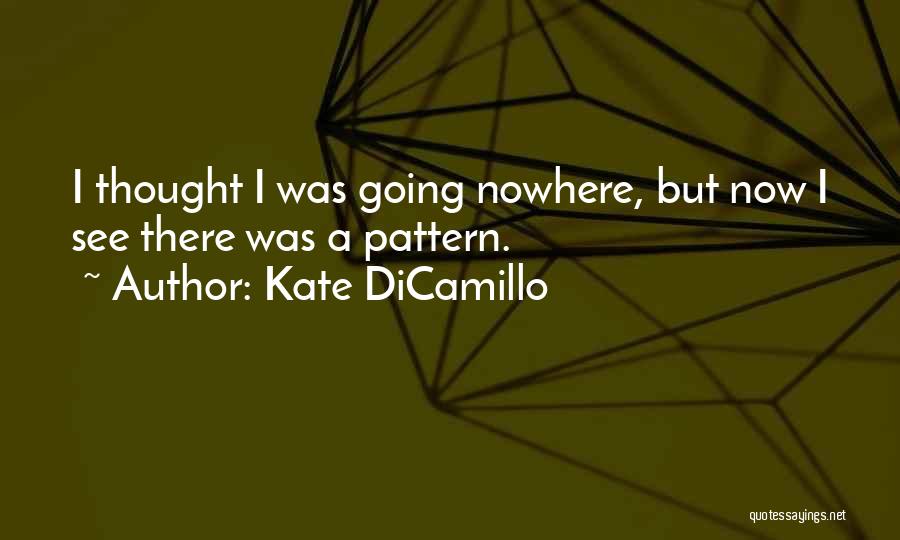 Kate DiCamillo Quotes: I Thought I Was Going Nowhere, But Now I See There Was A Pattern.