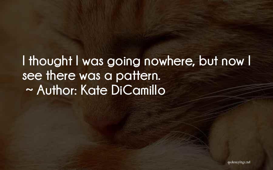 Kate DiCamillo Quotes: I Thought I Was Going Nowhere, But Now I See There Was A Pattern.
