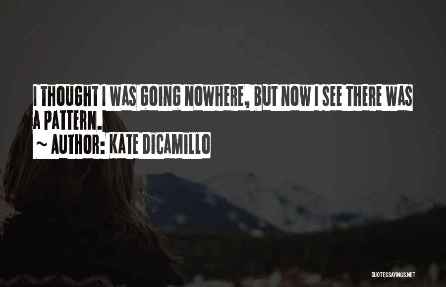 Kate DiCamillo Quotes: I Thought I Was Going Nowhere, But Now I See There Was A Pattern.