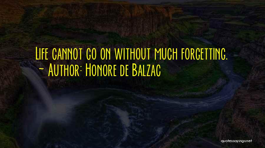 Honore De Balzac Quotes: Life Cannot Go On Without Much Forgetting.