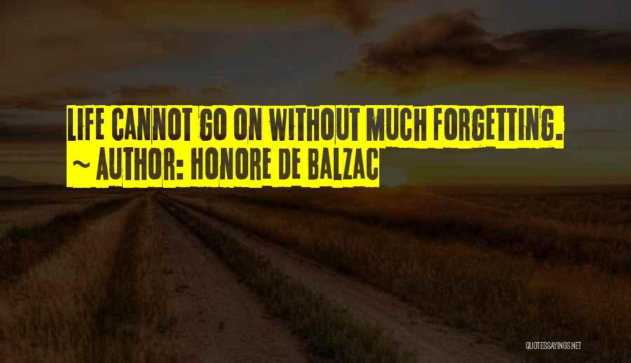 Honore De Balzac Quotes: Life Cannot Go On Without Much Forgetting.