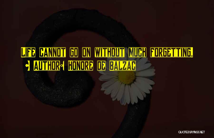 Honore De Balzac Quotes: Life Cannot Go On Without Much Forgetting.