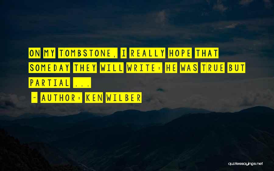 Ken Wilber Quotes: On My Tombstone, I Really Hope That Someday They Will Write: He Was True But Partial ...