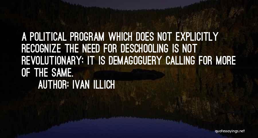 Ivan Illich Quotes: A Political Program Which Does Not Explicitly Recognize The Need For Deschooling Is Not Revolutionary; It Is Demagoguery Calling For