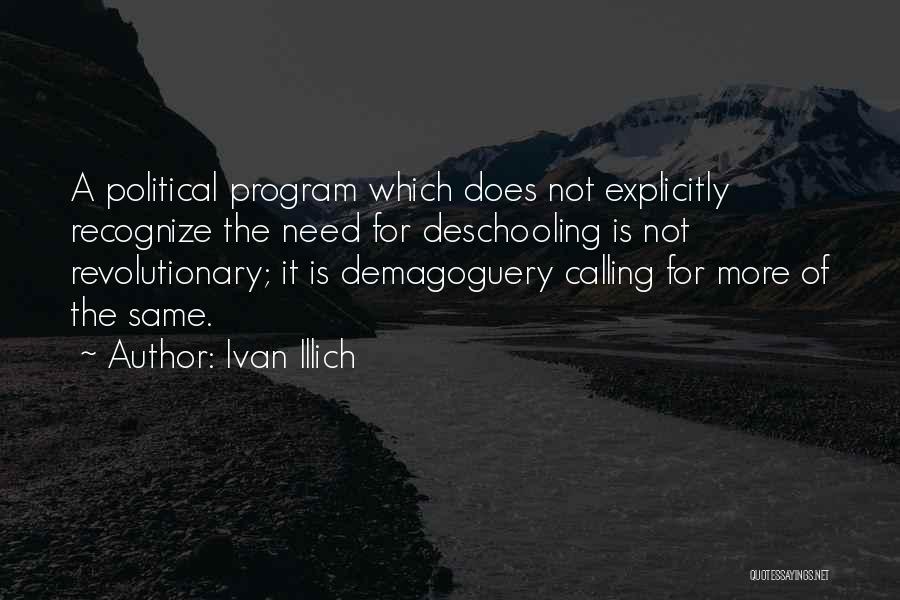 Ivan Illich Quotes: A Political Program Which Does Not Explicitly Recognize The Need For Deschooling Is Not Revolutionary; It Is Demagoguery Calling For