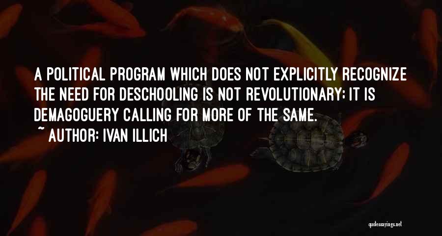 Ivan Illich Quotes: A Political Program Which Does Not Explicitly Recognize The Need For Deschooling Is Not Revolutionary; It Is Demagoguery Calling For