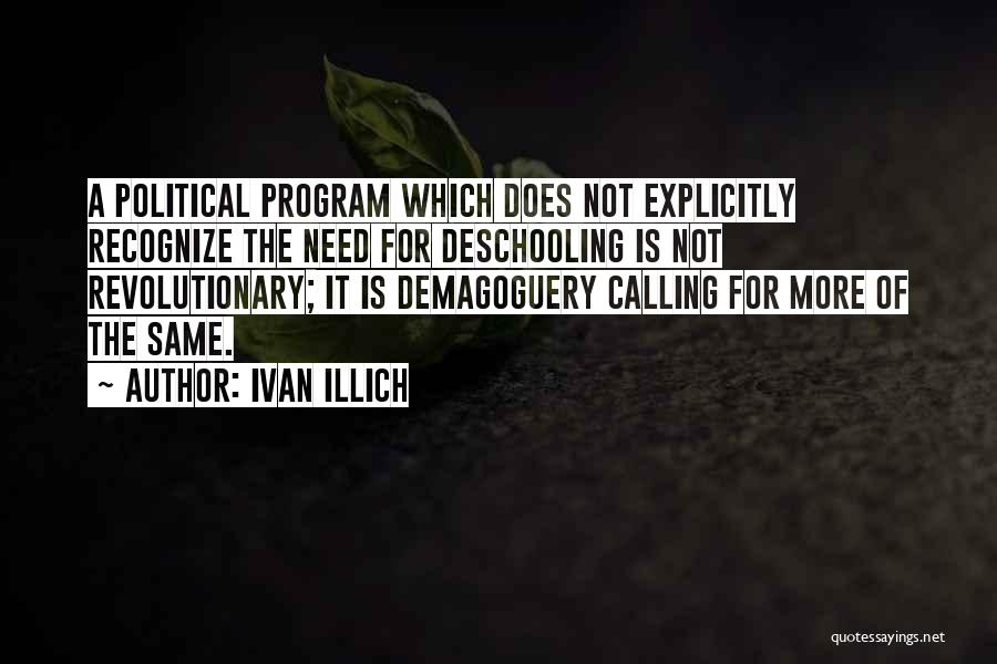 Ivan Illich Quotes: A Political Program Which Does Not Explicitly Recognize The Need For Deschooling Is Not Revolutionary; It Is Demagoguery Calling For