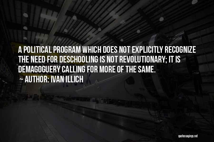 Ivan Illich Quotes: A Political Program Which Does Not Explicitly Recognize The Need For Deschooling Is Not Revolutionary; It Is Demagoguery Calling For