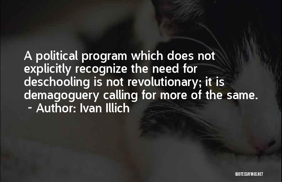 Ivan Illich Quotes: A Political Program Which Does Not Explicitly Recognize The Need For Deschooling Is Not Revolutionary; It Is Demagoguery Calling For