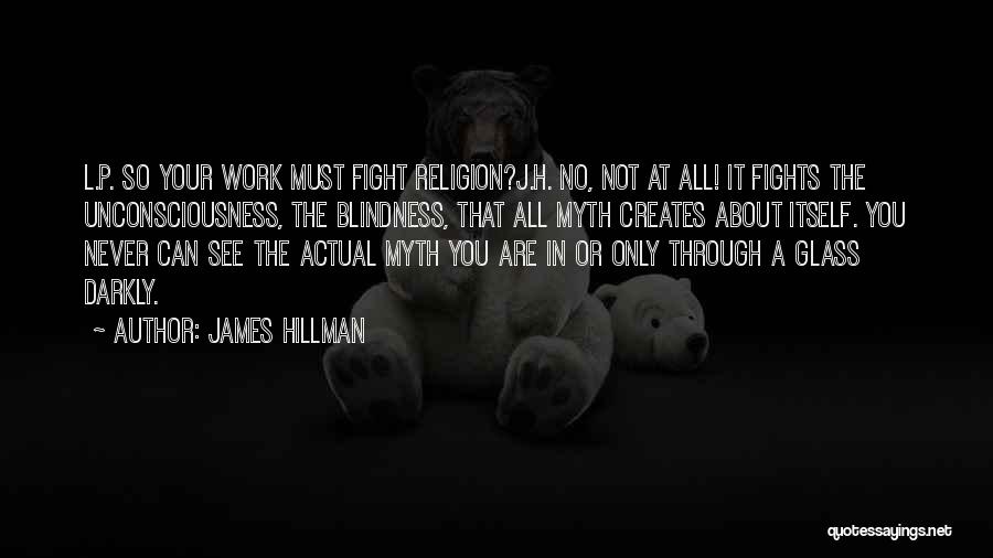 James Hillman Quotes: L.p. So Your Work Must Fight Religion?j.h. No, Not At All! It Fights The Unconsciousness, The Blindness, That All Myth