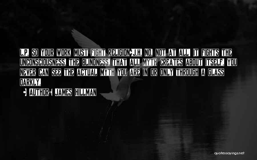 James Hillman Quotes: L.p. So Your Work Must Fight Religion?j.h. No, Not At All! It Fights The Unconsciousness, The Blindness, That All Myth