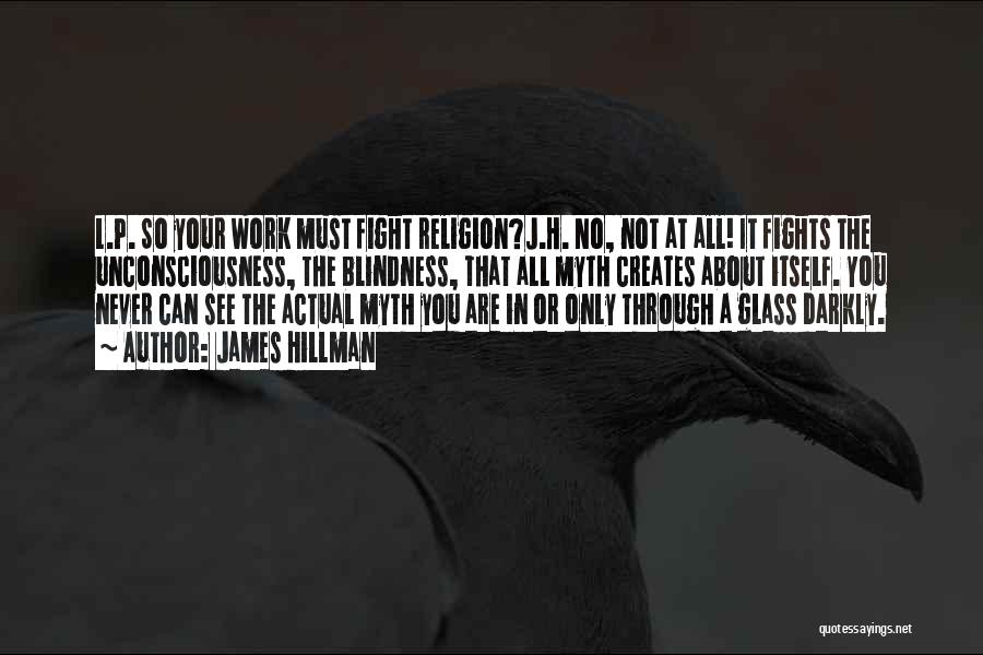 James Hillman Quotes: L.p. So Your Work Must Fight Religion?j.h. No, Not At All! It Fights The Unconsciousness, The Blindness, That All Myth