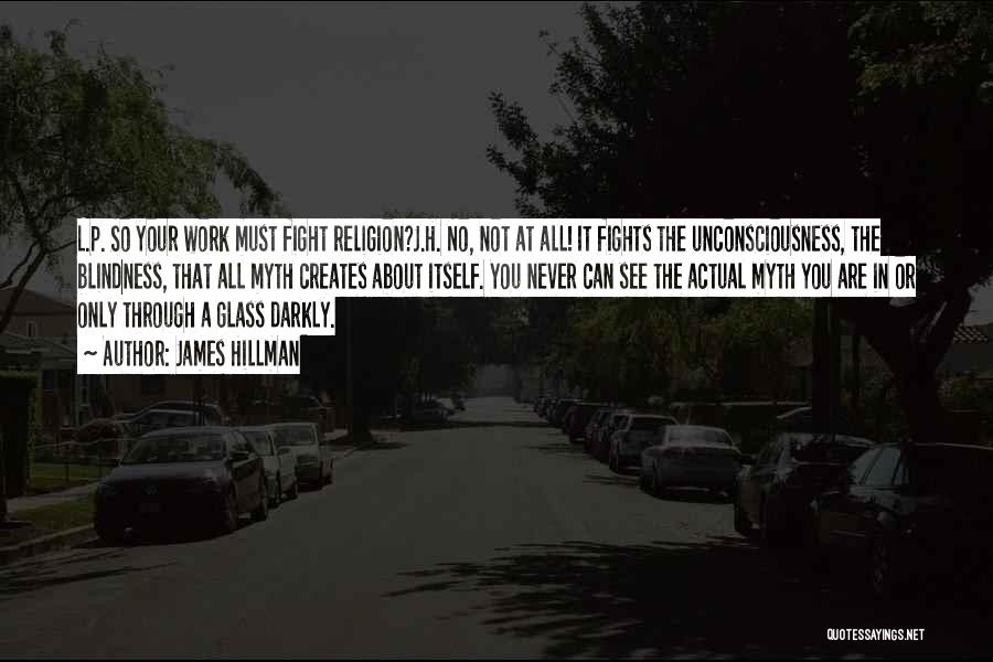 James Hillman Quotes: L.p. So Your Work Must Fight Religion?j.h. No, Not At All! It Fights The Unconsciousness, The Blindness, That All Myth