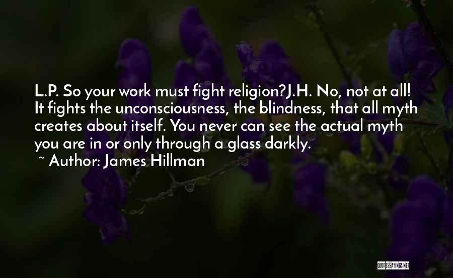 James Hillman Quotes: L.p. So Your Work Must Fight Religion?j.h. No, Not At All! It Fights The Unconsciousness, The Blindness, That All Myth