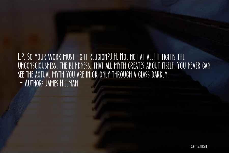 James Hillman Quotes: L.p. So Your Work Must Fight Religion?j.h. No, Not At All! It Fights The Unconsciousness, The Blindness, That All Myth
