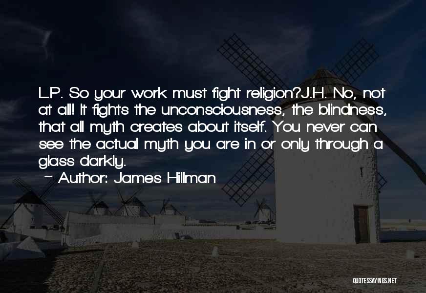 James Hillman Quotes: L.p. So Your Work Must Fight Religion?j.h. No, Not At All! It Fights The Unconsciousness, The Blindness, That All Myth