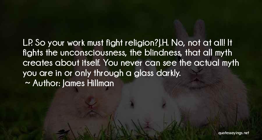 James Hillman Quotes: L.p. So Your Work Must Fight Religion?j.h. No, Not At All! It Fights The Unconsciousness, The Blindness, That All Myth