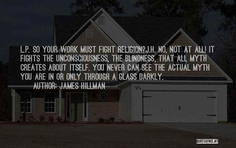 James Hillman Quotes: L.p. So Your Work Must Fight Religion?j.h. No, Not At All! It Fights The Unconsciousness, The Blindness, That All Myth