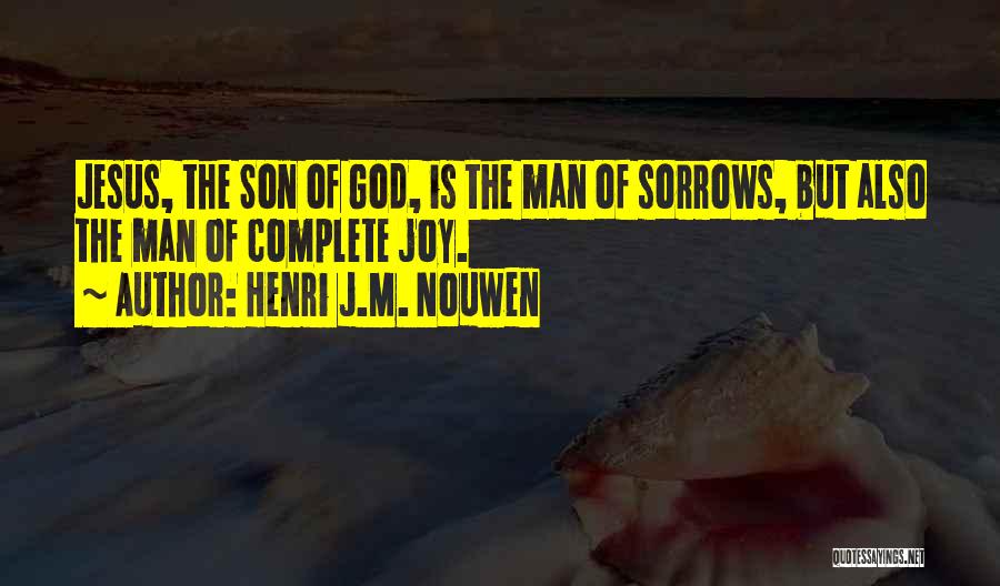 Henri J.M. Nouwen Quotes: Jesus, The Son Of God, Is The Man Of Sorrows, But Also The Man Of Complete Joy.