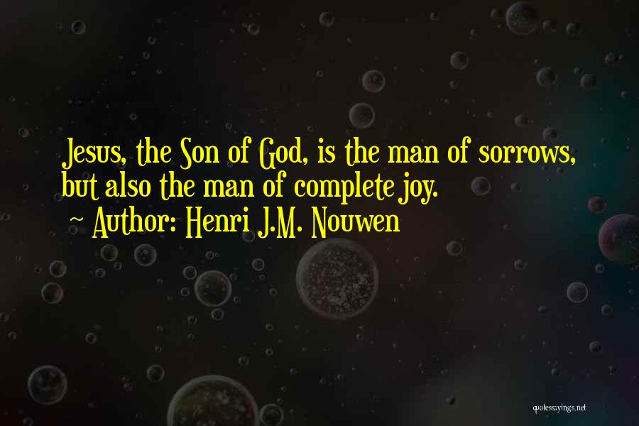 Henri J.M. Nouwen Quotes: Jesus, The Son Of God, Is The Man Of Sorrows, But Also The Man Of Complete Joy.