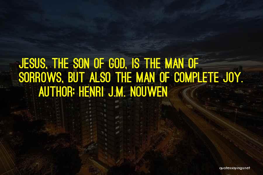 Henri J.M. Nouwen Quotes: Jesus, The Son Of God, Is The Man Of Sorrows, But Also The Man Of Complete Joy.