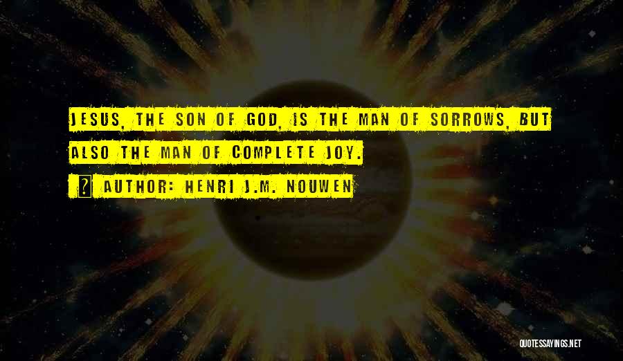 Henri J.M. Nouwen Quotes: Jesus, The Son Of God, Is The Man Of Sorrows, But Also The Man Of Complete Joy.