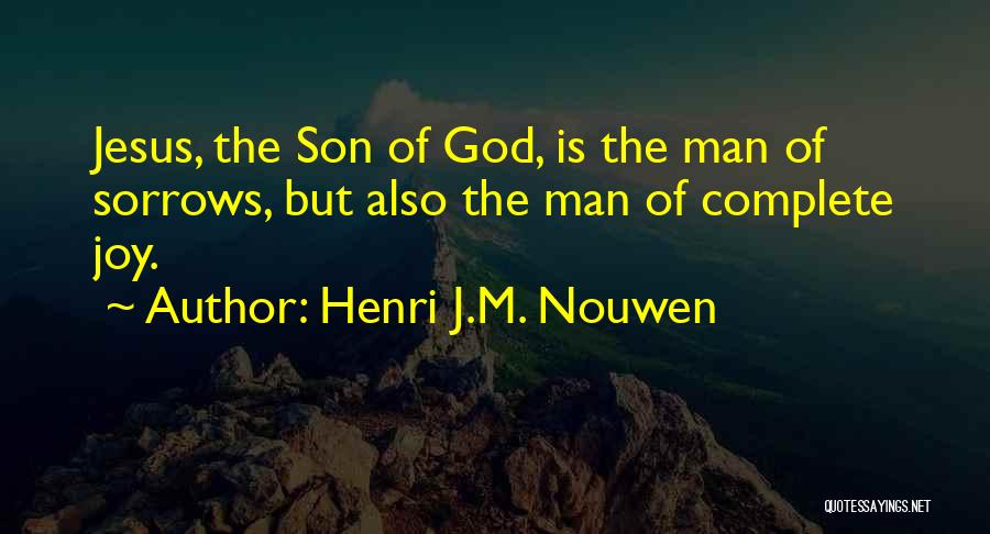 Henri J.M. Nouwen Quotes: Jesus, The Son Of God, Is The Man Of Sorrows, But Also The Man Of Complete Joy.