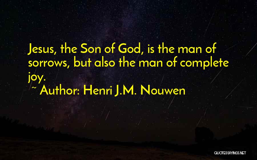 Henri J.M. Nouwen Quotes: Jesus, The Son Of God, Is The Man Of Sorrows, But Also The Man Of Complete Joy.