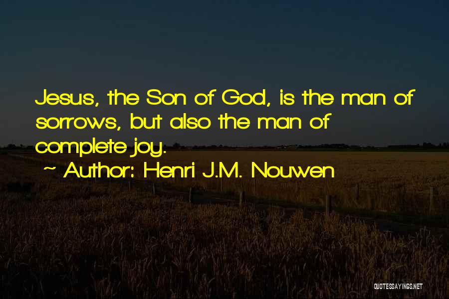 Henri J.M. Nouwen Quotes: Jesus, The Son Of God, Is The Man Of Sorrows, But Also The Man Of Complete Joy.