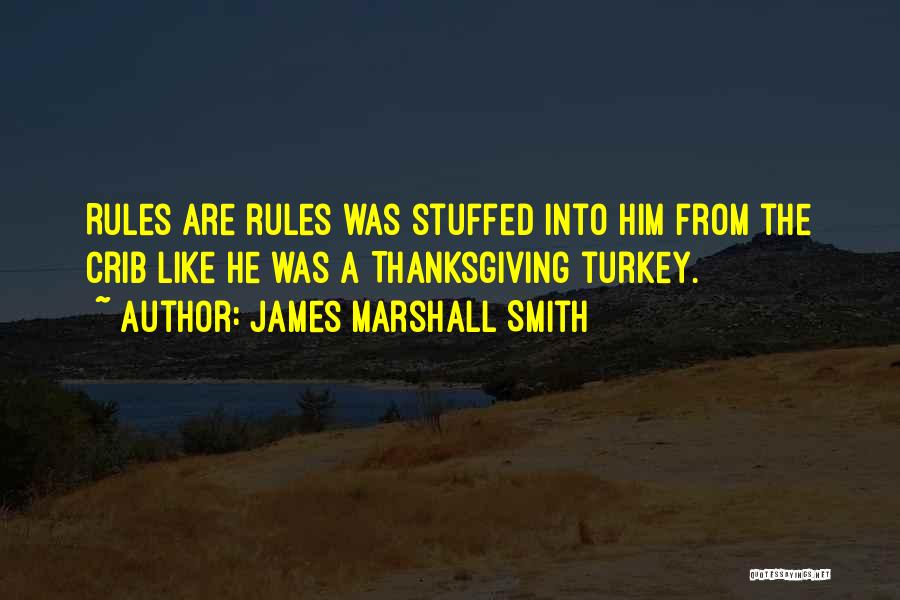 James Marshall Smith Quotes: Rules Are Rules Was Stuffed Into Him From The Crib Like He Was A Thanksgiving Turkey.