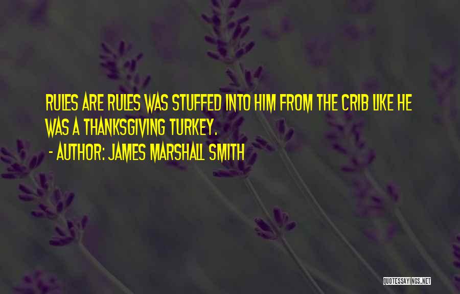 James Marshall Smith Quotes: Rules Are Rules Was Stuffed Into Him From The Crib Like He Was A Thanksgiving Turkey.