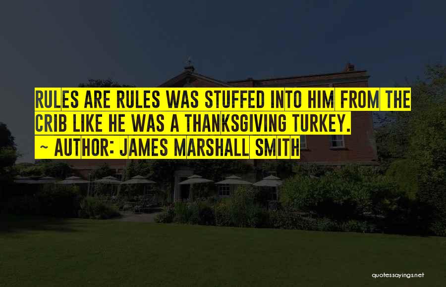 James Marshall Smith Quotes: Rules Are Rules Was Stuffed Into Him From The Crib Like He Was A Thanksgiving Turkey.