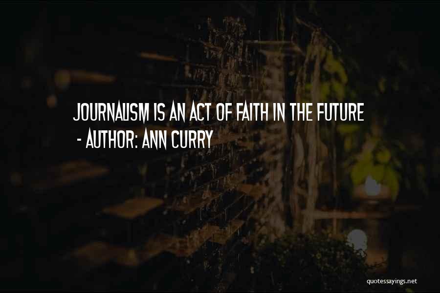 Ann Curry Quotes: Journalism Is An Act Of Faith In The Future