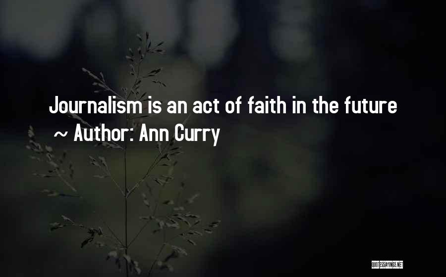 Ann Curry Quotes: Journalism Is An Act Of Faith In The Future