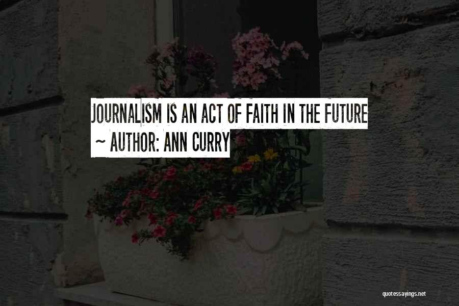 Ann Curry Quotes: Journalism Is An Act Of Faith In The Future