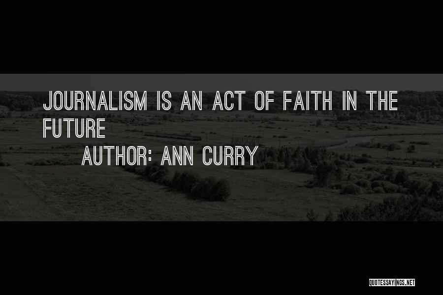 Ann Curry Quotes: Journalism Is An Act Of Faith In The Future