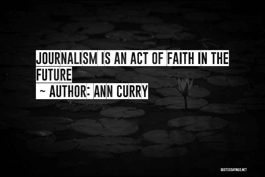 Ann Curry Quotes: Journalism Is An Act Of Faith In The Future