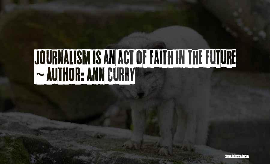 Ann Curry Quotes: Journalism Is An Act Of Faith In The Future