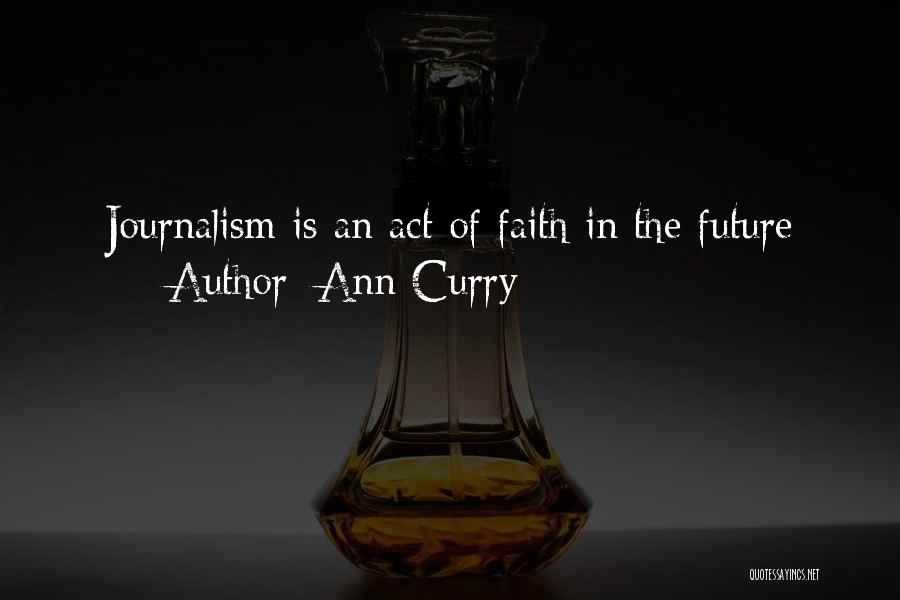 Ann Curry Quotes: Journalism Is An Act Of Faith In The Future