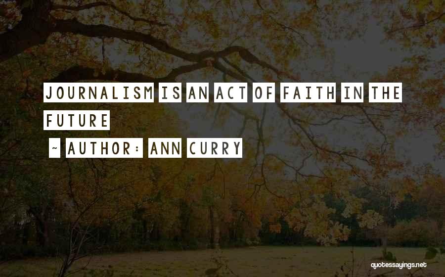 Ann Curry Quotes: Journalism Is An Act Of Faith In The Future