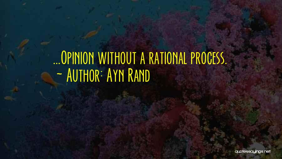 Ayn Rand Quotes: ...opinion Without A Rational Process.