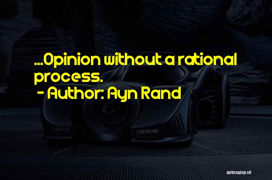 Ayn Rand Quotes: ...opinion Without A Rational Process.