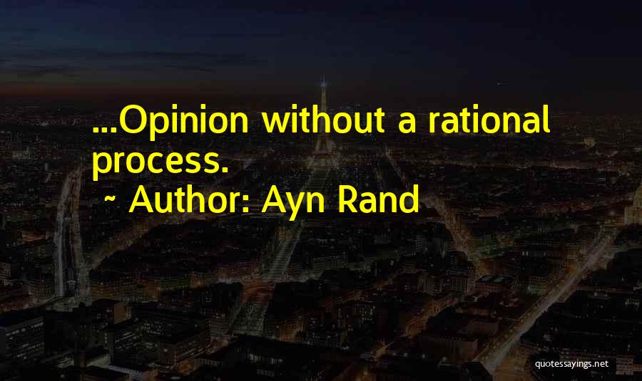 Ayn Rand Quotes: ...opinion Without A Rational Process.