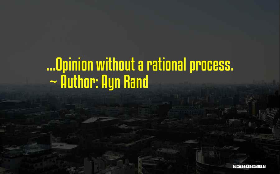 Ayn Rand Quotes: ...opinion Without A Rational Process.