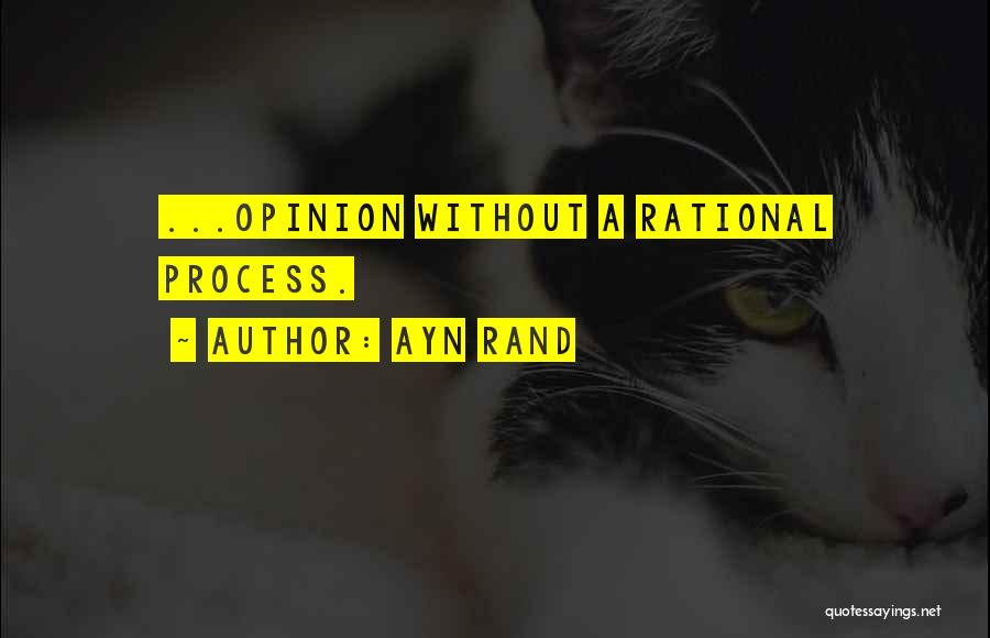 Ayn Rand Quotes: ...opinion Without A Rational Process.