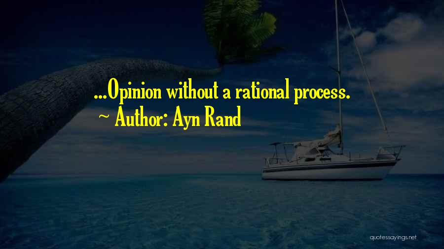 Ayn Rand Quotes: ...opinion Without A Rational Process.