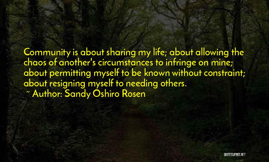 Sandy Oshiro Rosen Quotes: Community Is About Sharing My Life; About Allowing The Chaos Of Another's Circumstances To Infringe On Mine; About Permitting Myself